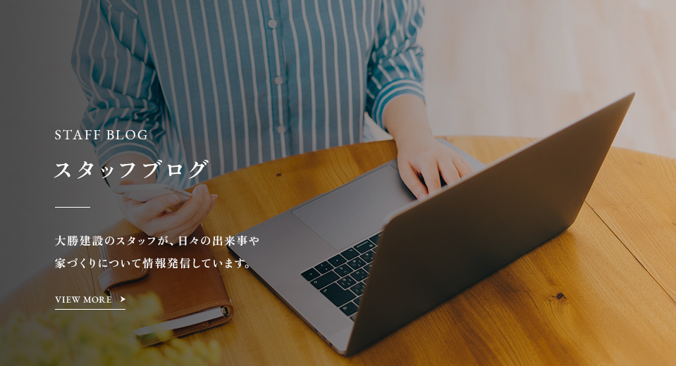 STAFF BLOG スタッフブログ 大勝建設のスタッフが、日々の出来事や家づくりについて情報発信しています。