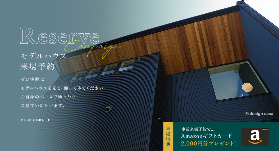 Reserve モデルハウス来場予約 ぜひ実際にモデルハウスを見て・触ってみてください。ご自身のペースでゆったりご見学いただけます。